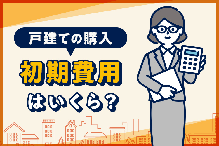 戸建ての購入にかかる初期費用はいくら？