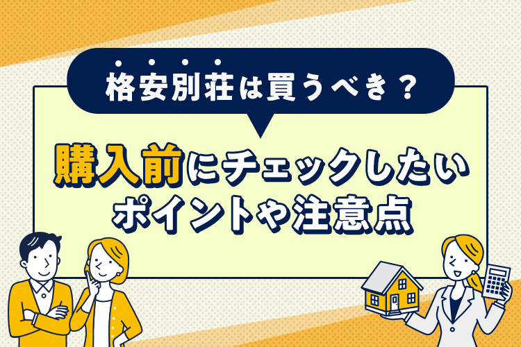 格安別荘は買うべき？購入前にチェックしたいポイントや注意点