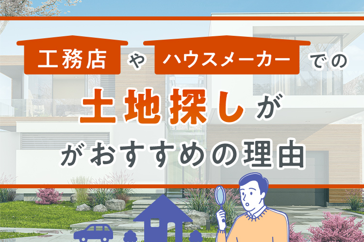 工務店やハウスメーカーでの土地探しがおすすめの理由